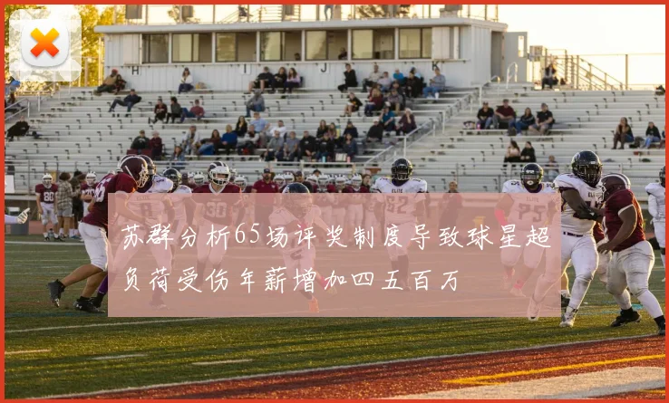 苏群分析65场评奖制度导致球星超负荷受伤年薪增加四五百万