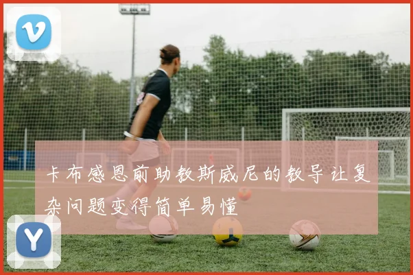 卡布感恩前助教斯威尼的教导让复杂问题变得简单易懂