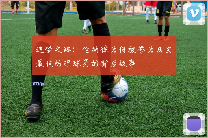追梦之路：伦纳德为何被誉为历史最佳防守球员的背后故事