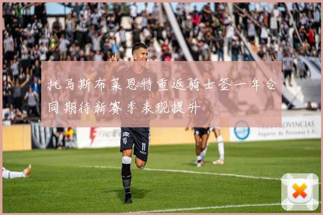 托马斯布莱恩特重返骑士签一年合同期待新赛季表现提升