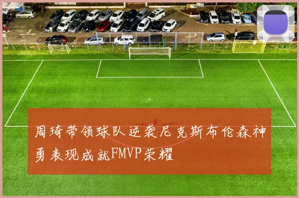 周琦带领球队逆袭尼克斯布伦森神勇表现成就FMVP荣耀