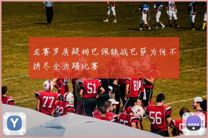 龙赛罗质疑姆巴佩缺战巴萨为何不拼尽全力踢比赛