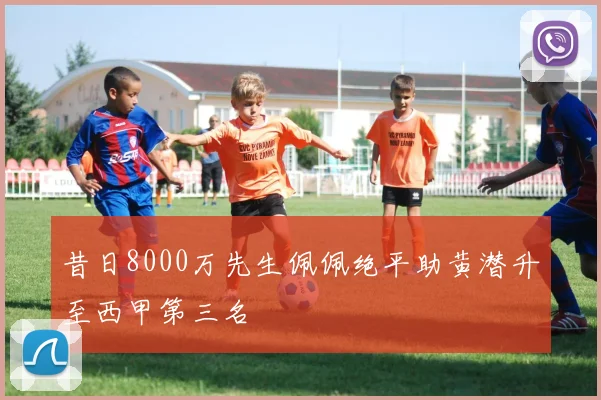 昔日8000万先生佩佩绝平助黄潜升至西甲第三名