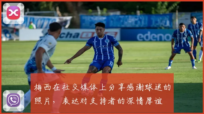 梅西在社交媒体上分享感谢球迷的照片，表达对支持者的深情厚谊
