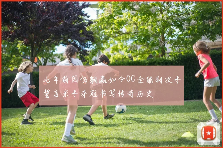 七年前因伤躺赢如今OG全能副攻手誓言亲手夺冠书写传奇历史