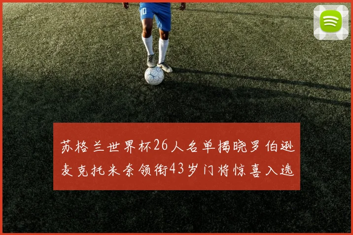 苏格兰世界杯26人名单揭晓罗伯逊麦克托米奈领衔43岁门将惊喜入选